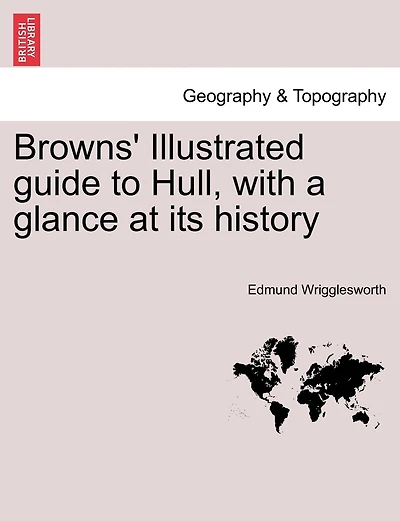 Browns' Illustrated Guide To Hull, With A Glance At Its History