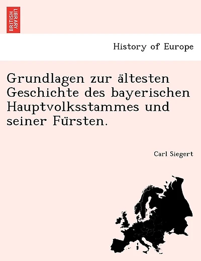 Grundlagen Zur a Ltesten Geschichte Des Bayerischen Hauptvolksstammes Und Seiner Fu Rsten.
