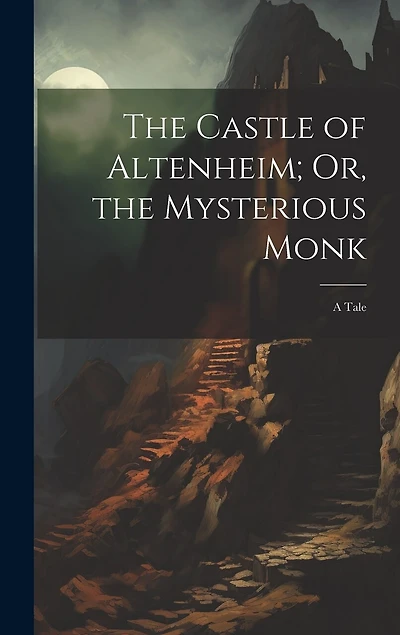 The Castle of Altenheim; Or, the Mysterious Monk: A Tale