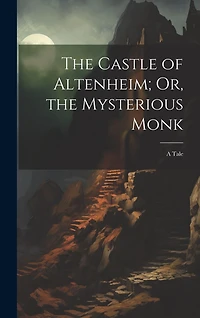 The Castle of Altenheim; Or, the Mysterious Monk: A Tale