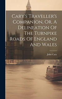 Cary's Traveller's Companion, Or, A Delineation Of The Turnpike Roads Of England And Wales