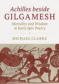 Achilles beside Gilgamesh: Mortality and Wisdom in Early Epic Poetry