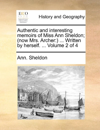 Authentic and Interesting Memoirs of Miss Ann Sheldon; (Now Mrs. Archer: ) ... Written by Herself. ... Volume 2 of 4