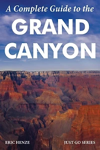 A Complete Guide to the Grand Canyon: A Complete Guide to the Grand Canyon National Park and Surrounding Areas