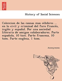Coleccion de Las Causas Mas Ce Lebres ... En Lo Civil y Criminal del Foro France S, Ingle S y Espan Ol. Por Una Sociedad Literaria de Amigos Colaborad