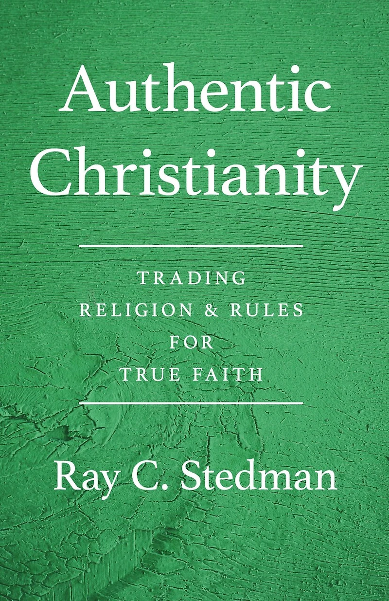 Authentic Christianity: Trading Religion And Rules For True Faith