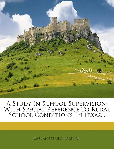 A Study School Supervision With Special Reference to Rural Conditions Texas (Classic Reprint)