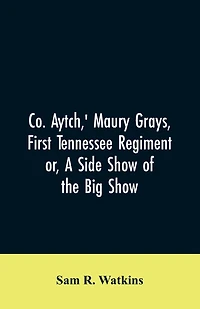 Co. Aytch, ' Maury Grays, First Tennessee Regiment or, A Side Show of the Big Show