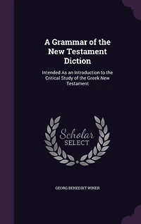 A Grammar Of The New Testament Diction: Intended As An Introduction To Critical Study Greek