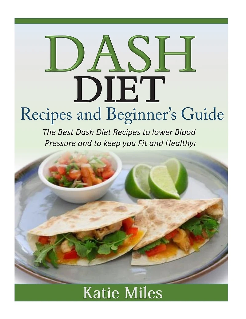 Dash Diet Recipes and Beginner's Guide: The Best Dash Diet Recipes to lower Blood Pressure and to keep you Fit and Healthy!