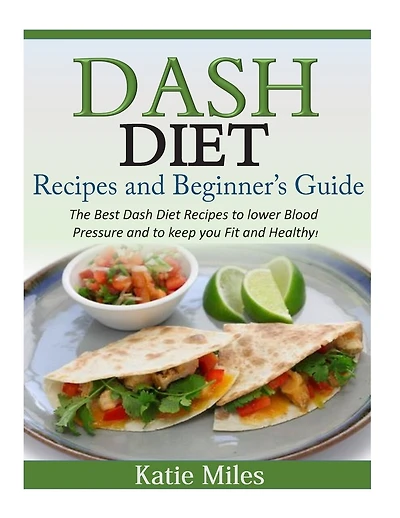 Dash Diet Recipes and Beginner's Guide: The Best Dash Diet Recipes to lower Blood Pressure and to keep you Fit and Healthy!