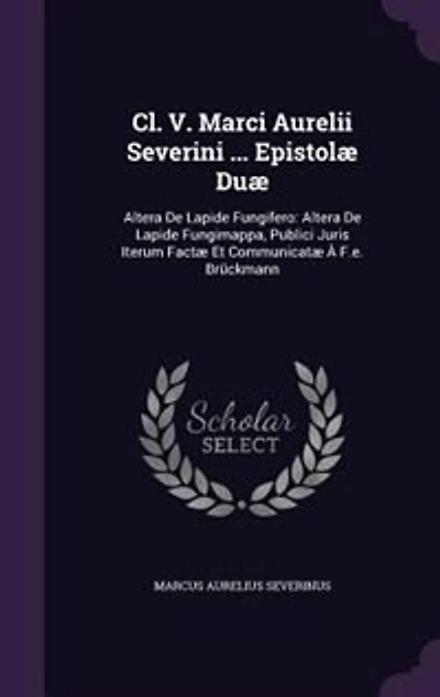 Cl. V. Marci Aurelii Severini ... Epistolæ Duæ: Altera De Lapide Fungifero: Fungimappa, Publici Juris Iterum Factæ Et Communicatæ