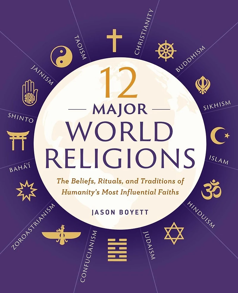 12 Major World Religions: The Beliefs, Rituals, And Traditions Of Humanity's Most Influential Faiths