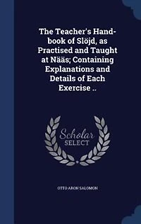 The Teacher's Hand-book of Slöjd, as Practised and Taught at Nääs; Containing Explanations and Details of Each Exercise ..