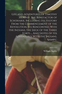 Life and Adventures of Timothy Murphy, the Benefactor of Schoharie, Including his History From the Commencement of the Revolution, his Rencontres With the Indians, the Siege of the Three Forts ... Anecdotes of his Adventures With the Indians, &c
