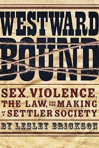 Westward Bound: Sex, Violence, the Law, and Making of a Settler Society