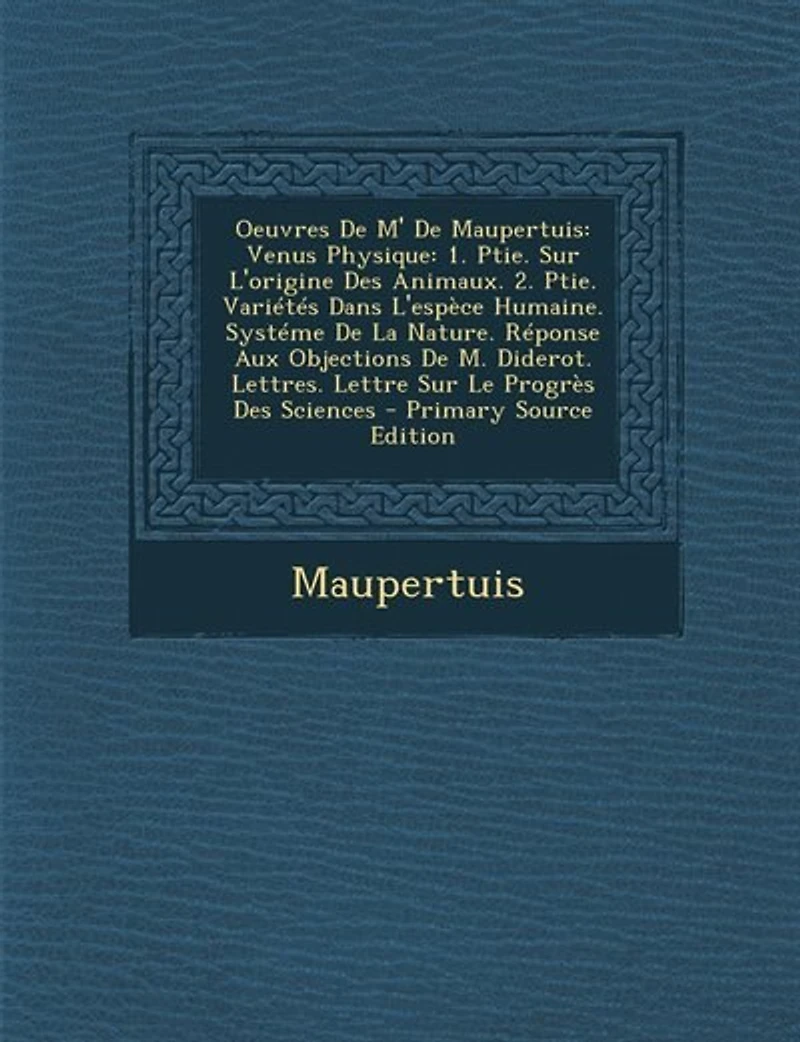 Oeuvres De M' De Maupertuis: Venus Physique: 1. Ptie. Sur L'origine Des Animaux. 2. Ptie. Variétés Dans L'espèce Humaine. Systém