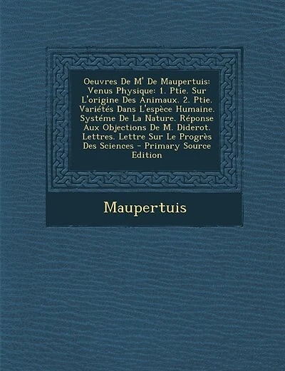 Oeuvres De M' De Maupertuis: Venus Physique: 1. Ptie. Sur L'origine Des Animaux. 2. Ptie. Variétés Dans L'espèce Humaine. Systém