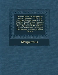Oeuvres De M' De Maupertuis: Venus Physique: 1. Ptie. Sur L'origine Des Animaux. 2. Ptie. Variétés Dans L'espèce Humaine. Systém