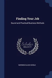 Finding Your Job: Sound and Practical Business Methods (Classic Reprint)