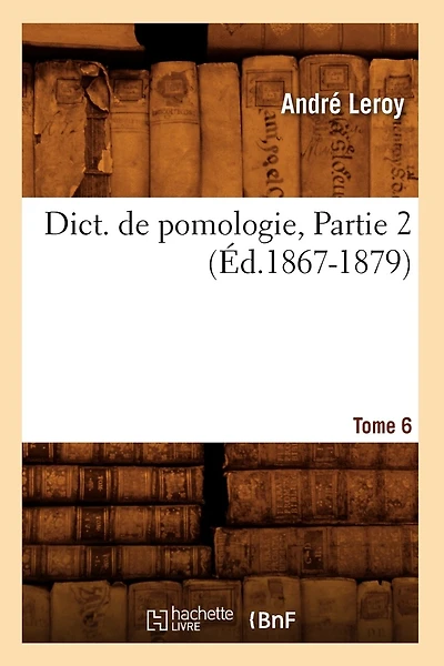 Dict. de Pomologie. Tome 6, Partie 2 (Éd.1867-1879)