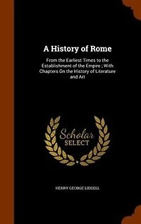 A History of Rome: From the Earliest Times to the Establishment of the Empire ; With Chapters On the History of Litera