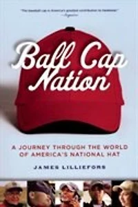 Ball Cap Nation: A Journey Through the World of America's National Hat