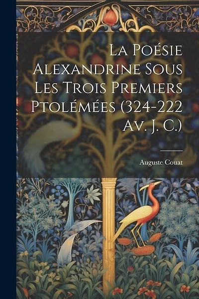La Poésie Alexandrine Sous Les Trois Premiers Ptolémées (324-222 Av. J. C.)