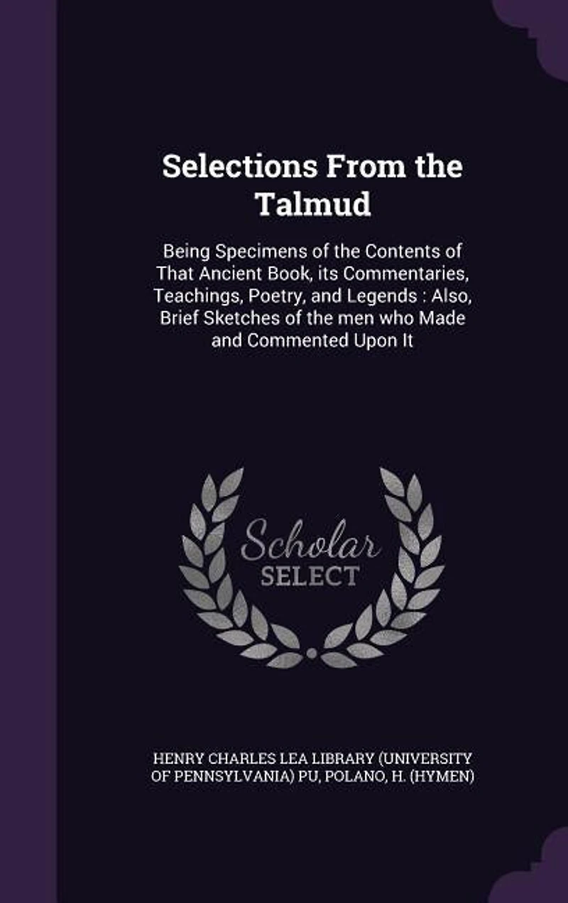 Selections From the Talmud: Being Specimens of Contents That Ancient Book, its Commentaries, Teachings, Poetry, and Lege