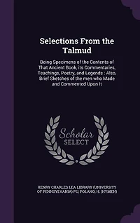 Selections From the Talmud: Being Specimens of Contents That Ancient Book, its Commentaries, Teachings, Poetry, and Lege