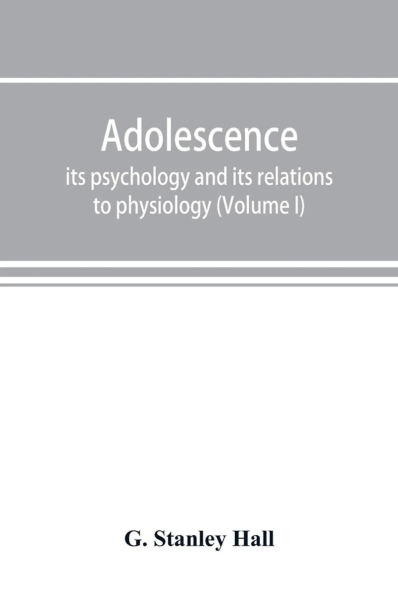 Adolescence; Its Psychology And Relations To Physiology, Anthropology, Sociology, Sex, Crime, Religion Education (volume I)