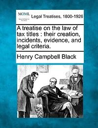A Treatise On The Law Of Tax Titles: Their Creation, Incidents, Evidence, And Legal Criteria.