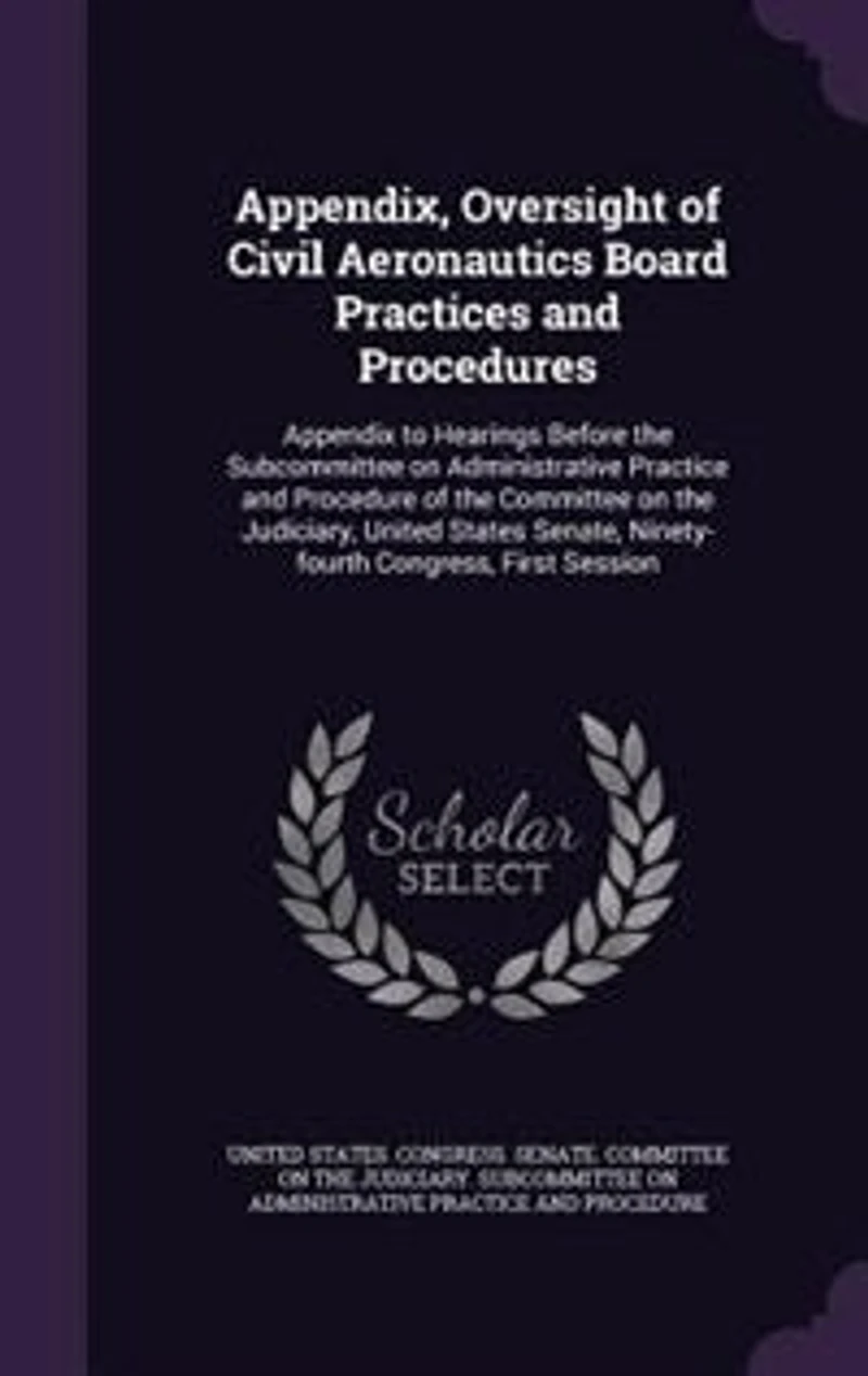 Appendix, Oversight of Civil Aeronautics Board Practices and Procedures: Appendix to Hearings Before the Subcommittee on Administrative Practice Procedure Commit