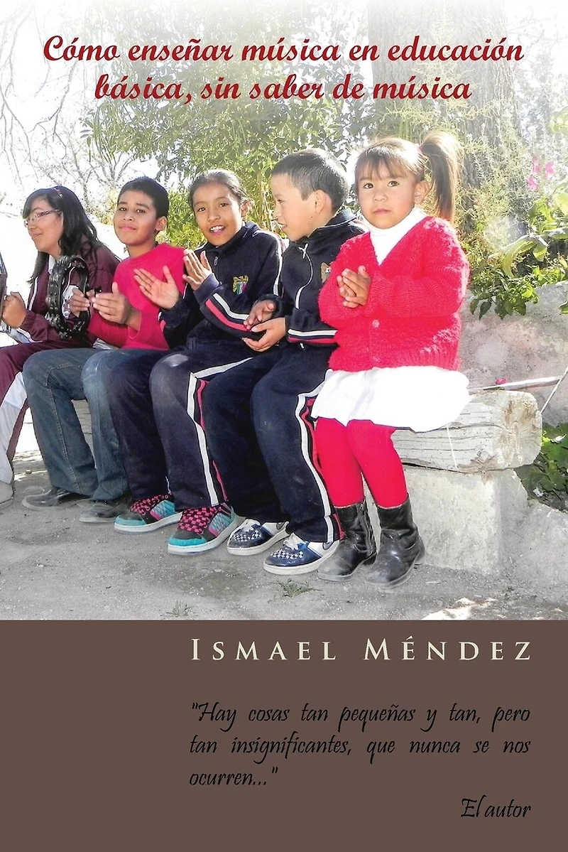 Como Ensenar Musica En Educacion Basica, Sin Saber de Musica: Hay Cosas Tan Pequenas y Tan, Pero Insignificantes, Que Nunca Se Nos Ocurren