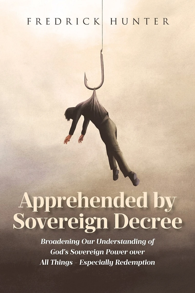 Apprehended by Sovereign Decree: Broadening Our Understanding of God's Power over All Things - Especially Redemption