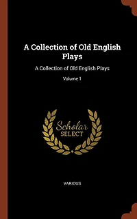 A Collection of Old English Plays: Plays; Volume 1