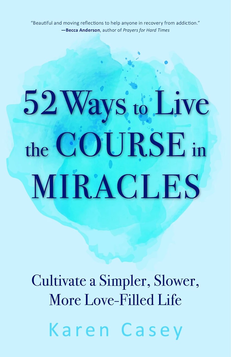 52 Ways to Live the Course Miracles: Cultivate a Simpler, Slower, More Love-Filled Life (Affirmations, Meditations, Spirituality, Sobriety)