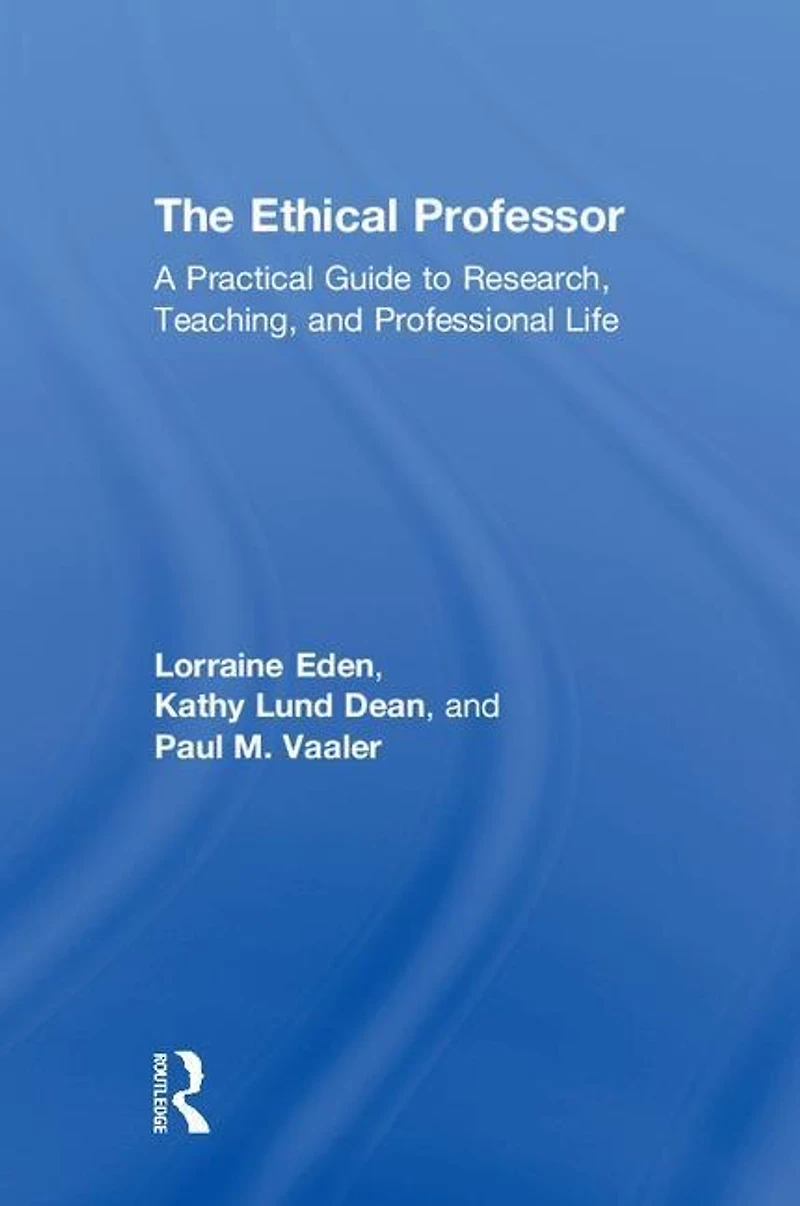 The Ethical Professor: A Practical Guide to Research, Teaching and Professional Life