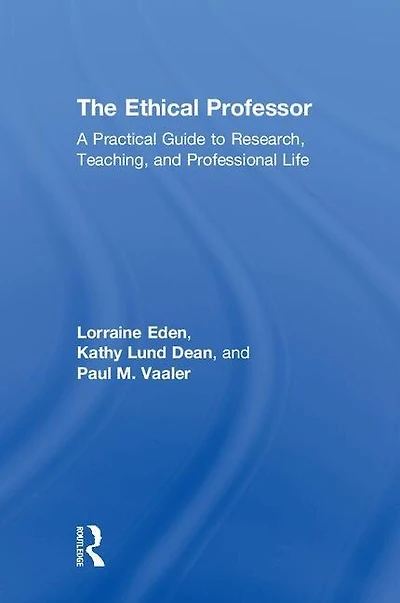 The Ethical Professor: A Practical Guide to Research, Teaching and Professional Life