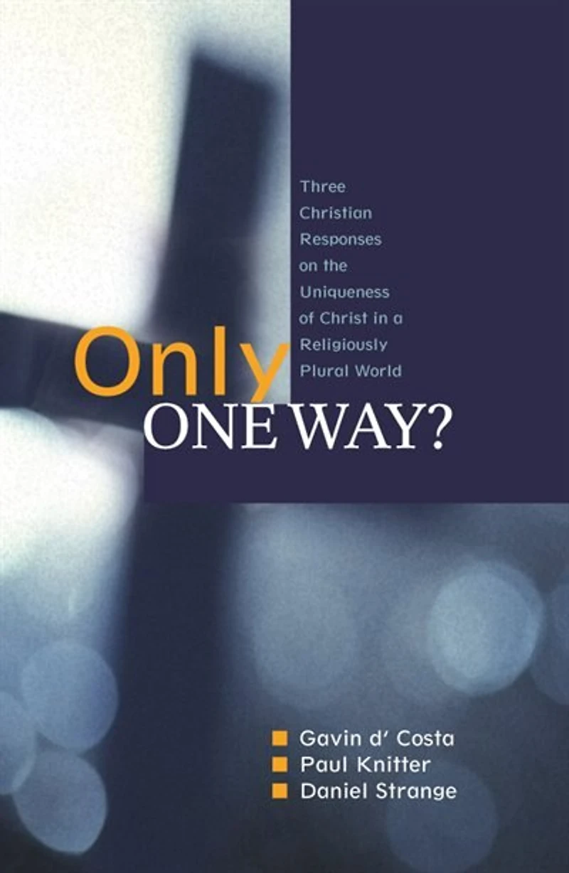 Only One Way?: Three Christian Responses To The Uniqueness Of Christ A Religiously Pluralist World: World