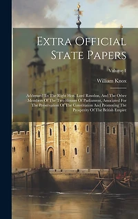 Extra Official State Papers: Addressed To The Right Hon. Lord Rawdon, And The Other Members Of The Two Houses Of Parliament, Associated For The Preservation Of The Constitution And Promoting The Prosperity Of The British Empire; Volume 1