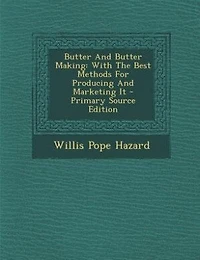 Butter And Butter Making: With The Best Methods For Producing And Marketing It - Primary Source Edition