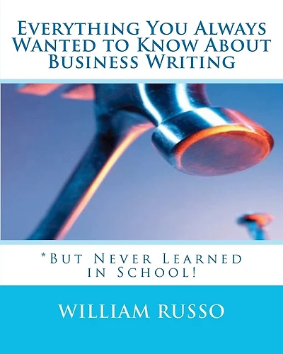Everything You Always Wanted to Know About Business Writing: *But Never Learned in School!
