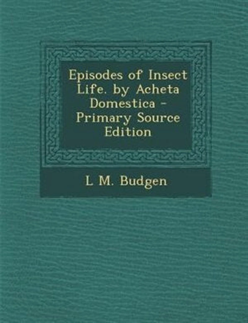 Episodes of Insect Life. by Acheta Domestica - Primary Source Edition