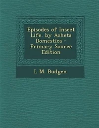 Episodes of Insect Life. by Acheta Domestica - Primary Source Edition