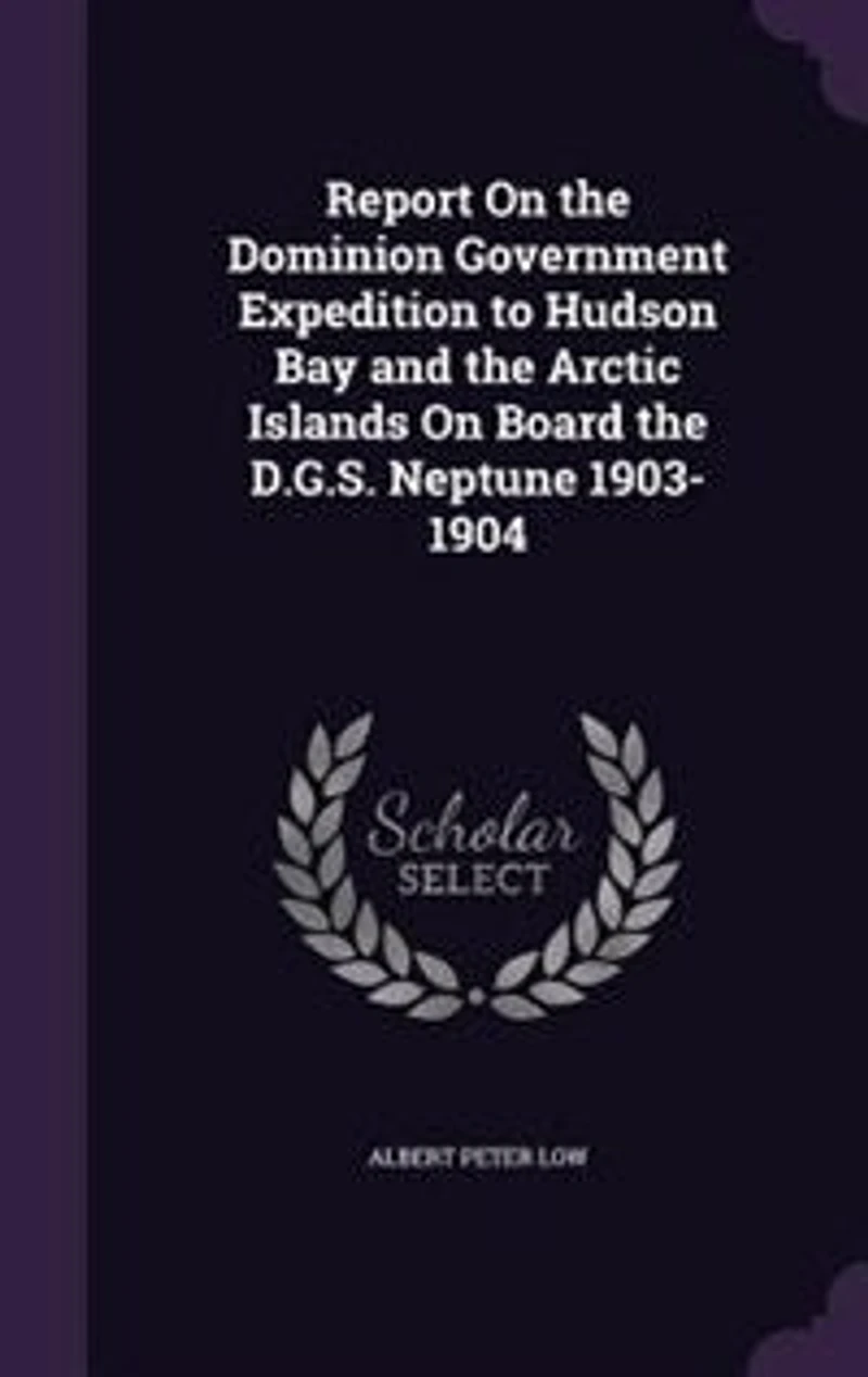 Report On the Dominion Government Expedition to Hudson Bay and the Arctic Islands On Board the D.G.S. Neptune 1903-1904