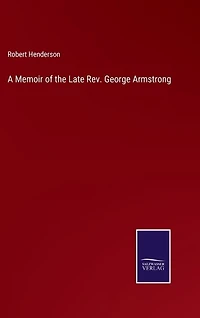 A Memoir of the Late Rev. George Armstrong