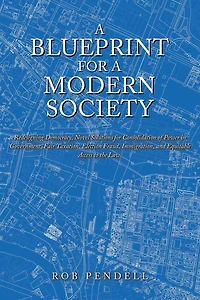 a Blueprint for Modern Society: Redesigning Democracy, Novel Solutions Consolidation of Power Government, Fair Taxation, Election Fraud, Immigration, and Equitable Access to the Law.