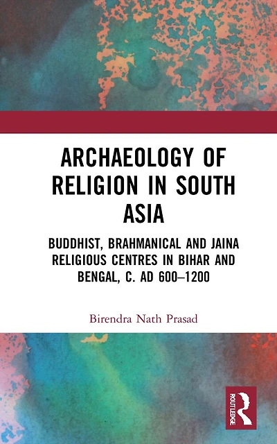 Archaeology Of Religion South Asia: Buddhist, Brahmanical And Jaina Religious Centres Bihar Bengal, C. Ad 600-1200