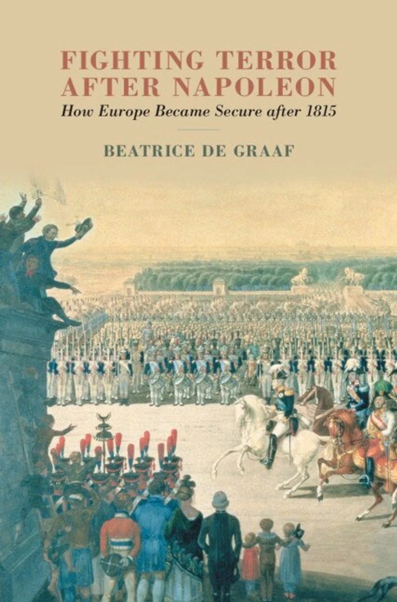 Fighting Terror after Napoleon: How Europe Became Secure 1815